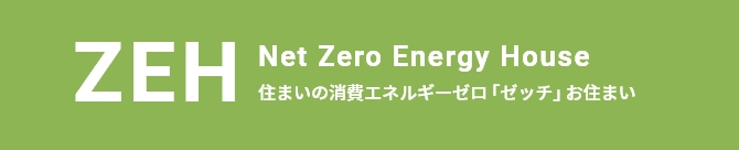 ZEH Net Zero Energy House 住まいの消費エネルギーゼロ「ゼッチ」